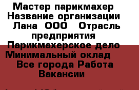 Мастер-парикмахер › Название организации ­ Лана, ООО › Отрасль предприятия ­ Парикмахерское дело › Минимальный оклад ­ 1 - Все города Работа » Вакансии   